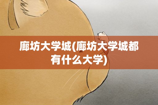 廊坊大学城(廊坊大学城都有什么大学)
