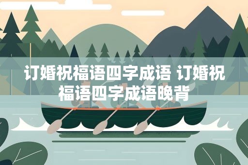 订婚祝福语四字成语 订婚祝福语四字成语晚背
