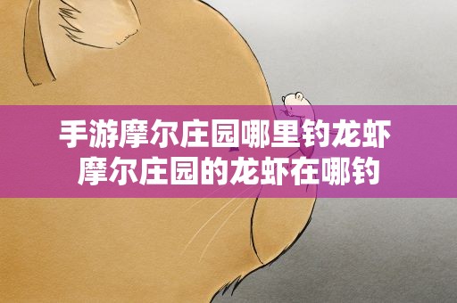 手游摩尔庄园哪里钓龙虾 摩尔庄园的龙虾在哪钓