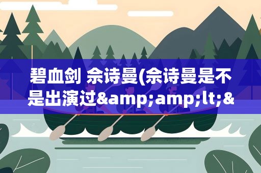 碧血剑 佘诗曼(佘诗曼是不是出演过&amp;lt;&amp;lt;碧血剑&amp;gt;&amp;gt;)