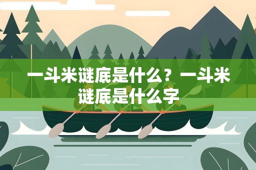 一斗米谜底是什么？一斗米谜底是什么字