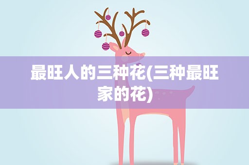 最旺人的三种花(三种最旺家的花)