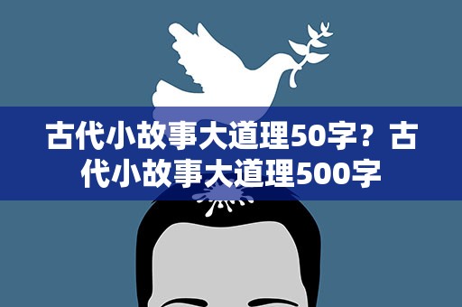 古代小故事大道理50字？古代小故事大道理500字