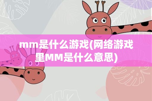 mm是什么游戏(网络游戏里MM是什么意思)