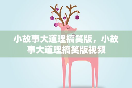 小故事大道理搞笑版，小故事大道理搞笑版视频