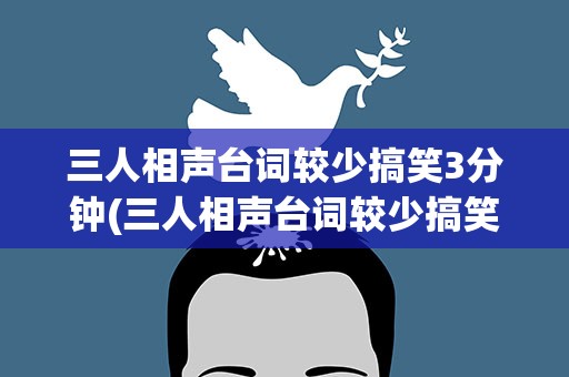 三人相声台词较少搞笑3分钟(三人相声台词较少搞笑3分钟左右)