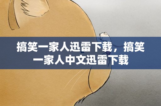 搞笑一家人迅雷下载，搞笑一家人中文迅雷下载