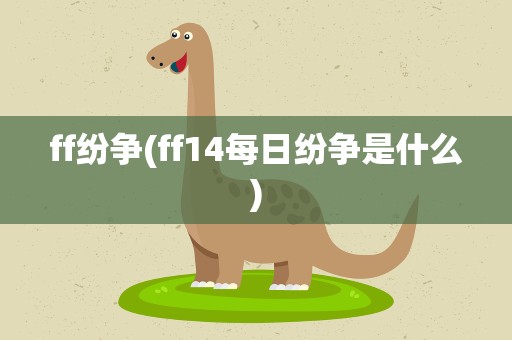 ff纷争(ff14每日纷争是什么)