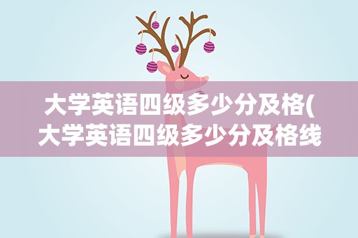 大学英语四级多少分及格(大学英语四级多少分及格线)