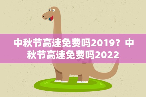 中秋节高速免费吗2019？中秋节高速免费吗2022