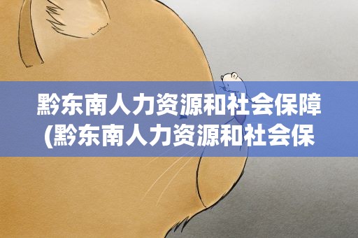 黔东南人力资源和社会保障(黔东南人力资源和社会保障网)