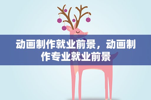 动画制作就业前景，动画制作专业就业前景