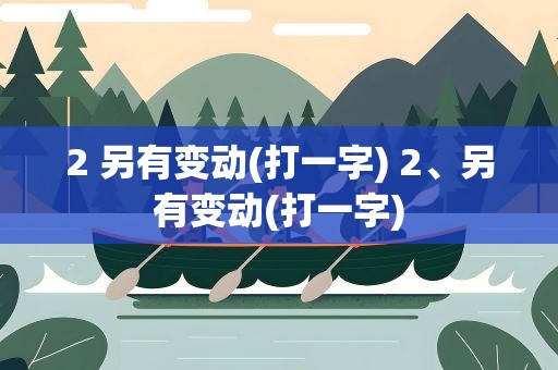 2 另有变动(打一字) 2、另有变动(打一字)