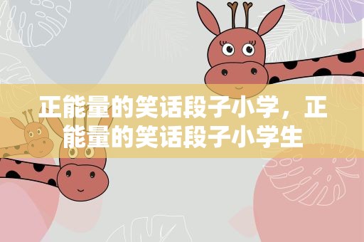 正能量的笑话段子小学，正能量的笑话段子小学生