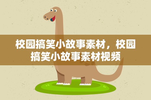 校园搞笑小故事素材，校园搞笑小故事素材视频