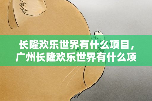 长隆欢乐世界有什么项目，广州长隆欢乐世界有什么项目