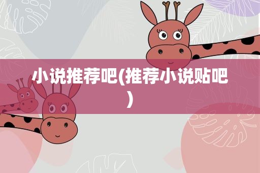 小说推荐吧(推荐小说贴吧)