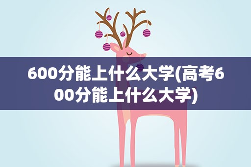 600分能上什么大学(高考600分能上什么大学)