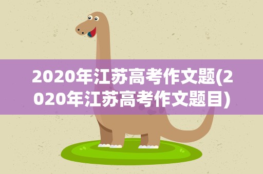 2020年江苏高考作文题(2020年江苏高考作文题目)
