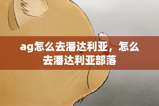 ag怎么去潘达利亚，怎么去潘达利亚部落