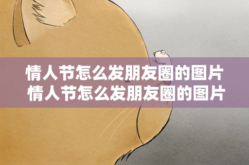 情人节怎么发朋友圈的图片 情人节怎么发朋友圈的图片呢