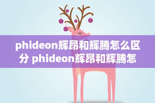 phideon辉昂和辉腾怎么区分 phideon辉昂和辉腾怎么区分价格