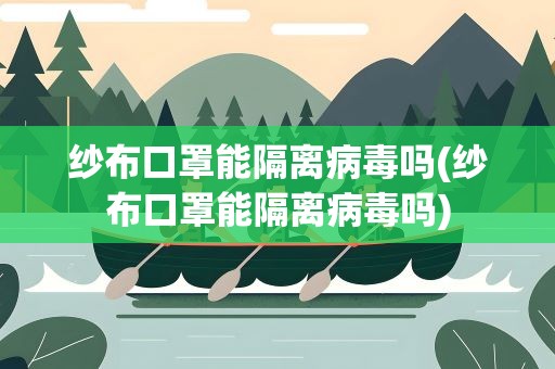 纱布口罩能隔离病毒吗(纱布口罩能隔离病毒吗)