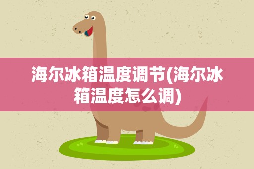 海尔冰箱温度调节(海尔冰箱温度怎么调)