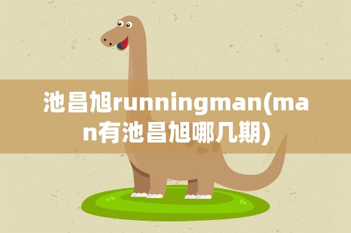 池昌旭runningman(man有池昌旭哪几期)