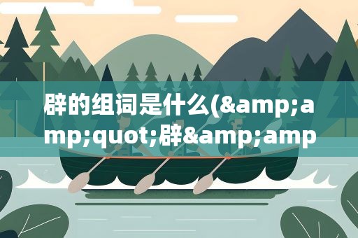 辟的组词是什么(&amp;quot;辟&amp;quot;的组词有哪些)