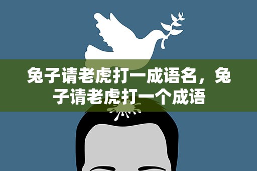 兔子请老虎打一成语名，兔子请老虎打一个成语