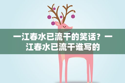 一江春水已流干的笑话？一江春水已流干谁写的