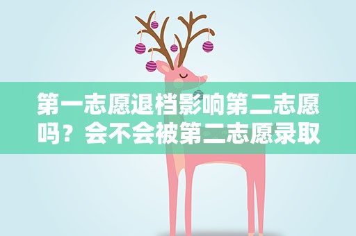 第一志愿退档影响第二志愿吗？会不会被第二志愿录取