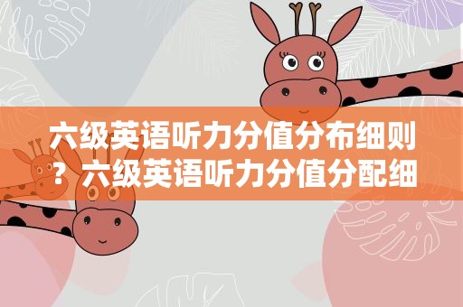 六级英语听力分值分布细则？六级英语听力分值分配细则