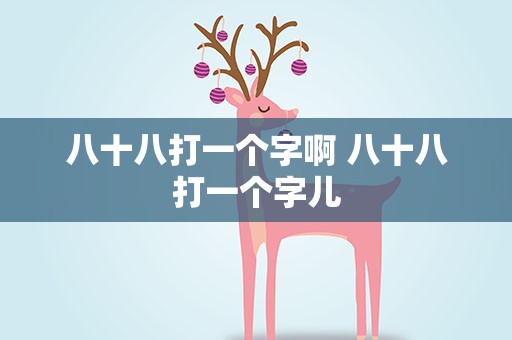 八十八打一个字啊 八十八打一个字儿