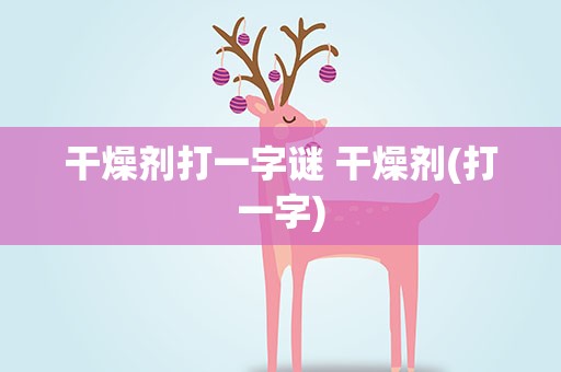 干燥剂打一字谜 干燥剂(打一字)