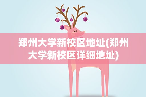 郑州大学新校区地址(郑州大学新校区详细地址)