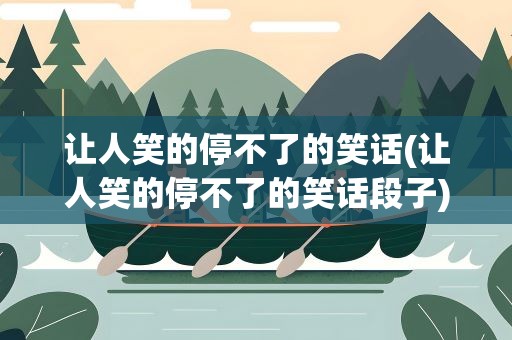 让人笑的停不了的笑话(让人笑的停不了的笑话段子)