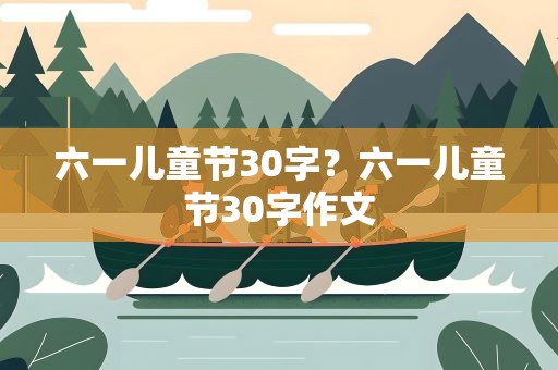 六一儿童节30字？六一儿童节30字作文
