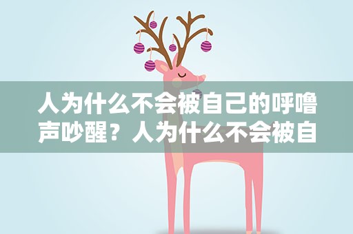 人为什么不会被自己的呼噜声吵醒？人为什么不会被自己的呼噜吵醒
