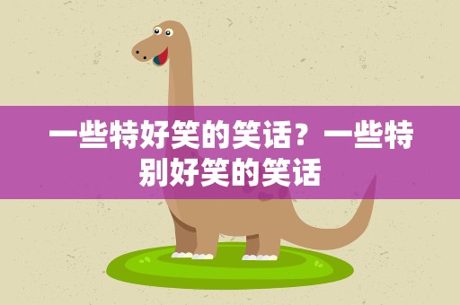 一些特好笑的笑话？一些特别好笑的笑话