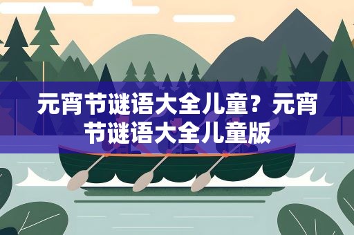 元宵节谜语大全儿童？元宵节谜语大全儿童版