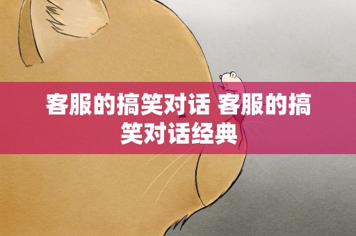 客服的搞笑对话 客服的搞笑对话经典