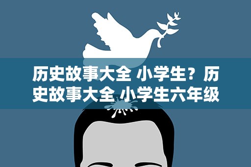 历史故事大全 小学生？历史故事大全 小学生六年级