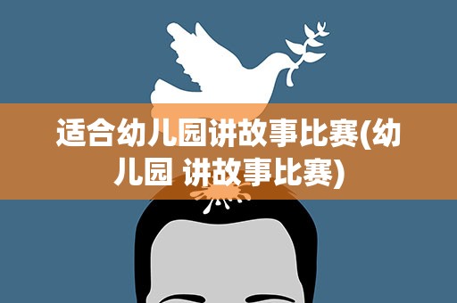 适合幼儿园讲故事比赛(幼儿园 讲故事比赛)