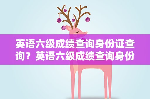 英语六级成绩查询身份证查询？英语六级成绩查询身份证号查询