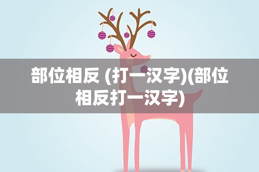 部位相反 (打一汉字)(部位相反打一汉字)