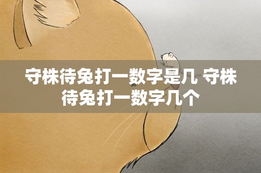守株待兔打一数字是几 守株待兔打一数字几个