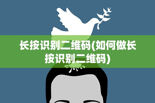 长按识别二维码(如何做长按识别二维码)
