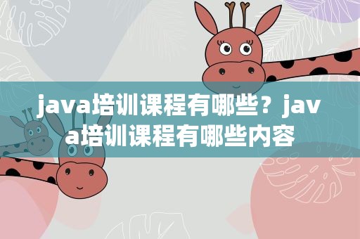 java培训课程有哪些？java培训课程有哪些内容
